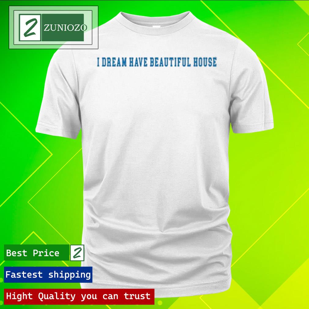 Official i Dream Have Beautiful House Shirt