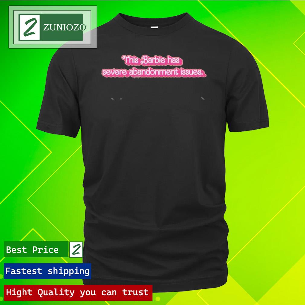 Official this Barbie Has Severe Abandonment Issues T Shirt