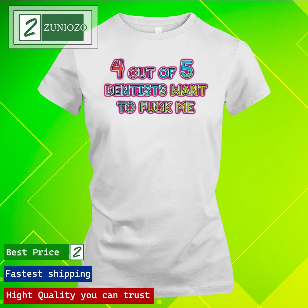 Official 4 Out Of 5 Dentists Want To Fuck Me T Shirt ladies tee