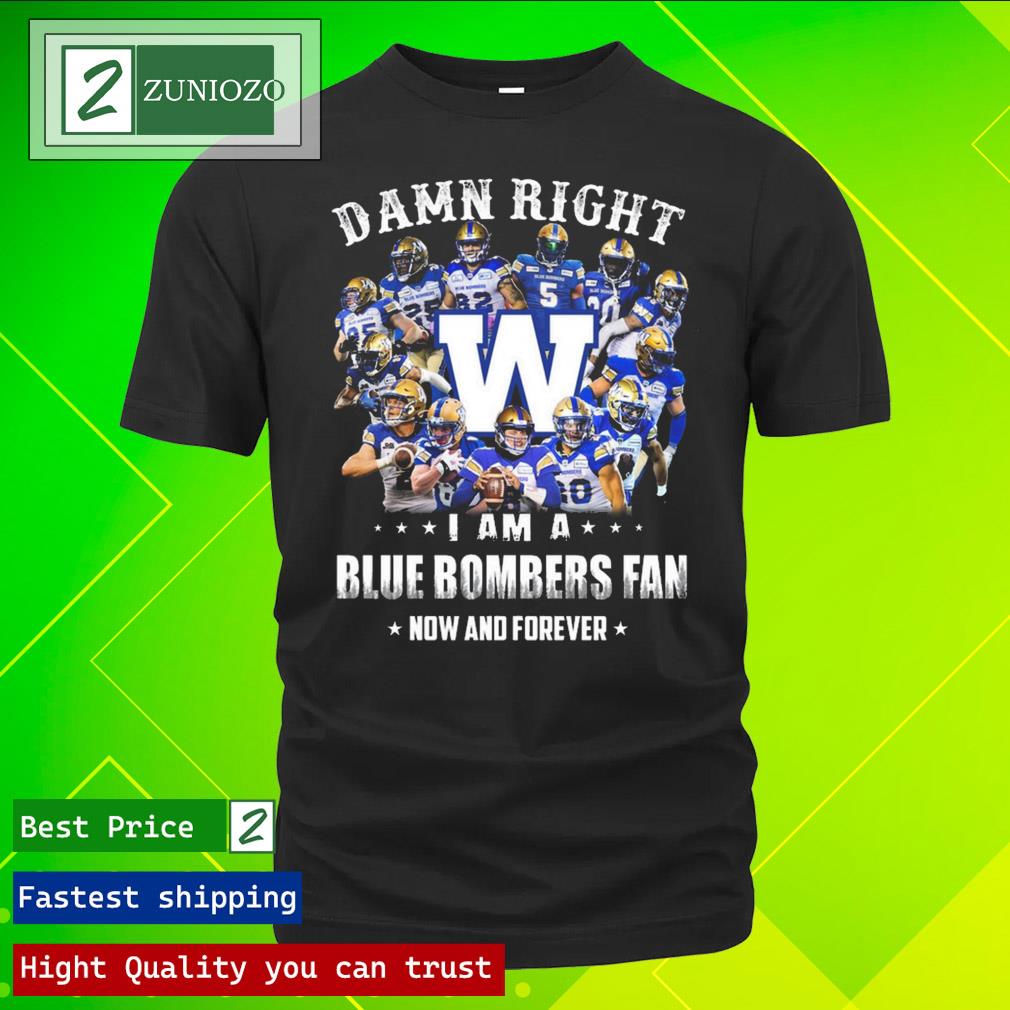 Official damn right I am a blue bombers fan now and forever T Shirt