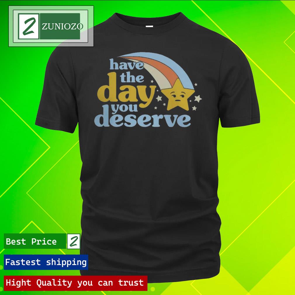Official have the day you deserve Shirt