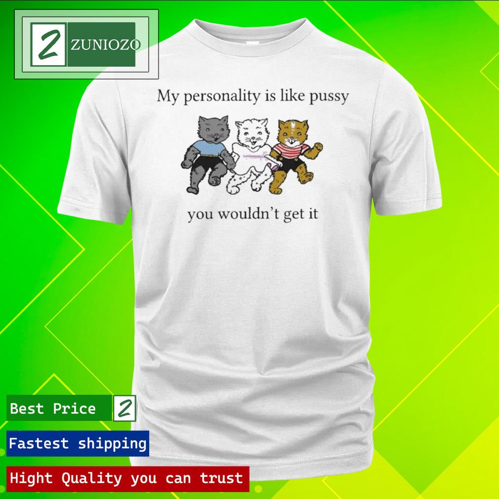 Official my Personality Is Like Pussy You Wouldn't Get It Shirt