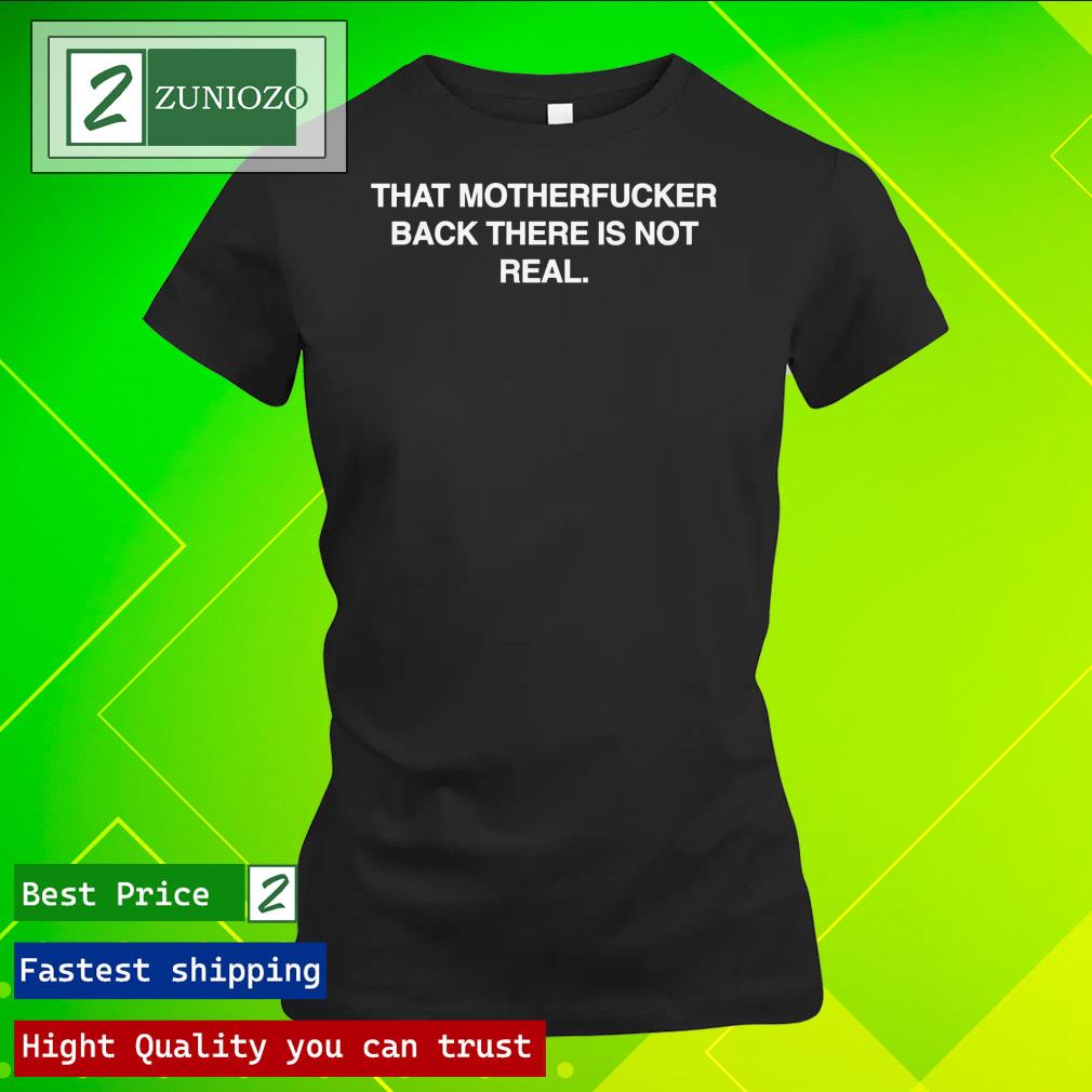 Official that Motherfucker Back There Is Not Real T Shirt ladies tee shirt