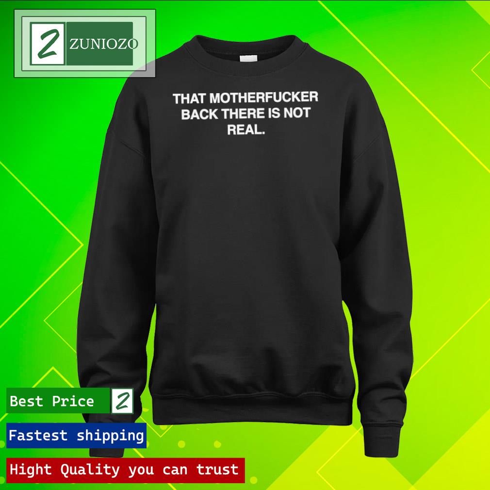 Official that Motherfucker Back There Is Not Real T Shirt longsleeve