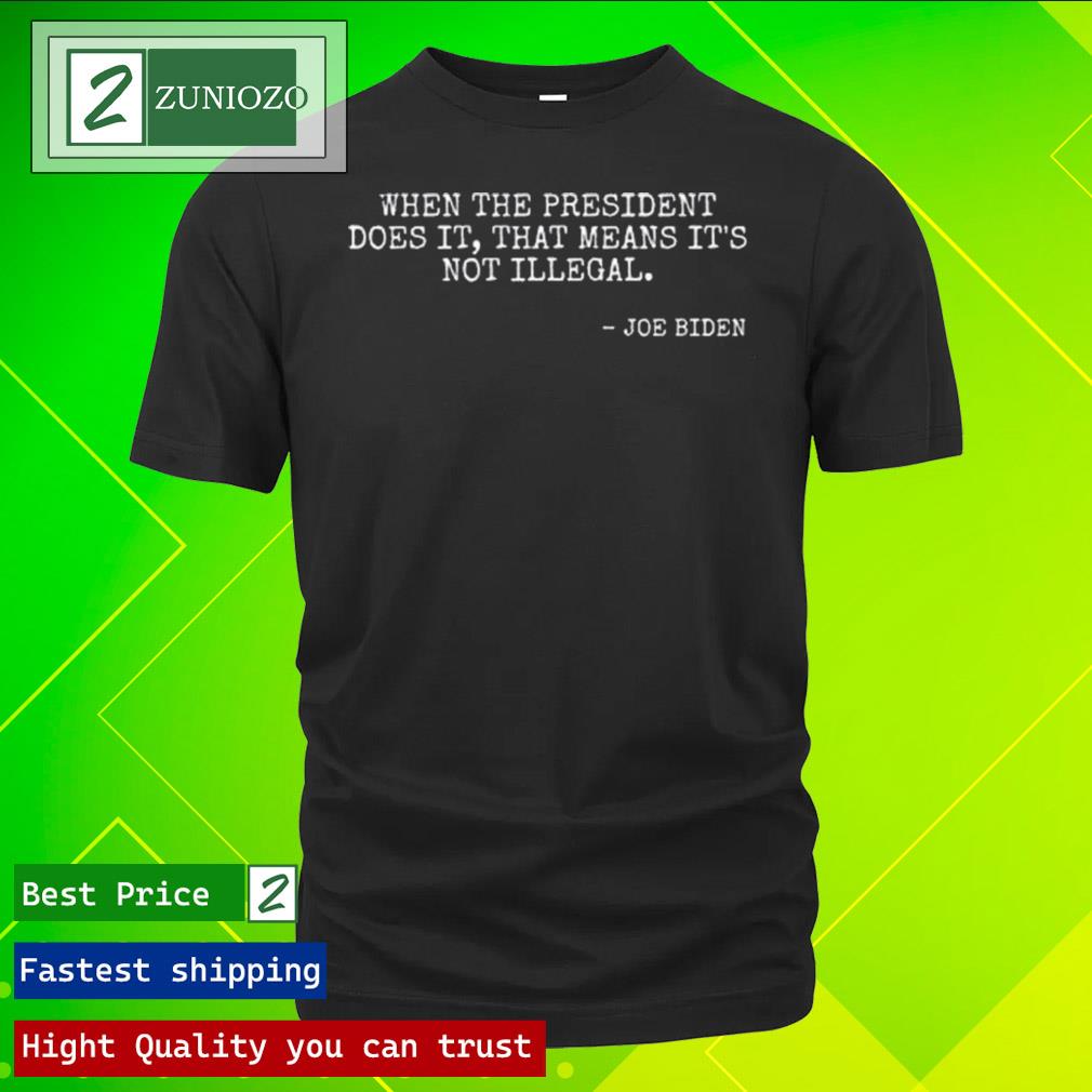 Official when the president does it that means it's not illegal Joe Biden Shirt