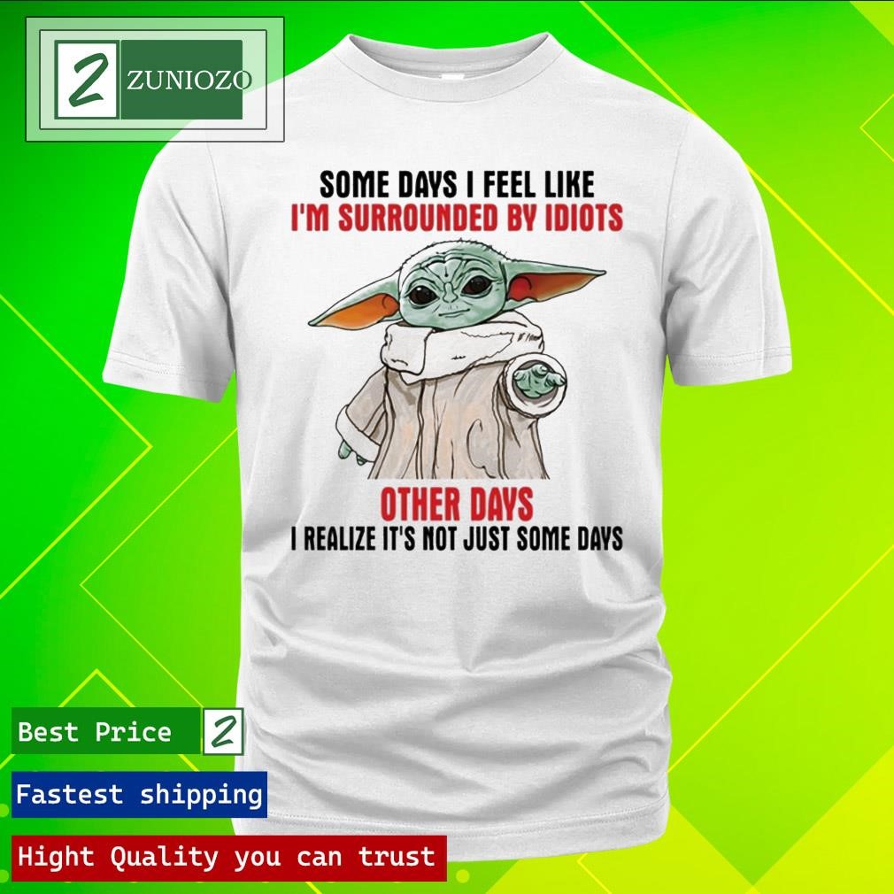 Official Baby Yoda some days I feel like I'm surrounded by idiots other days I realize it's not just some days Shirt