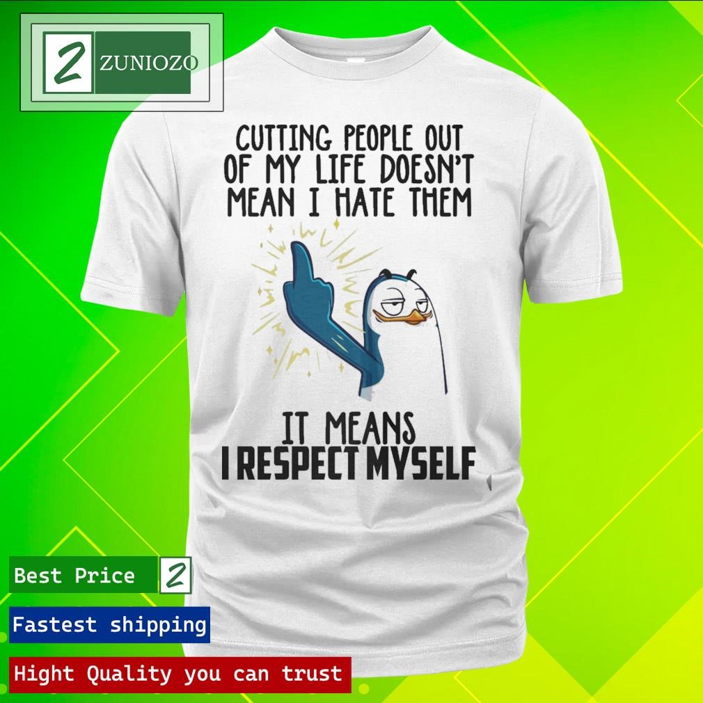 Official Cutting people out of my life doesn't mean I hate them it means I respect myself Shirt