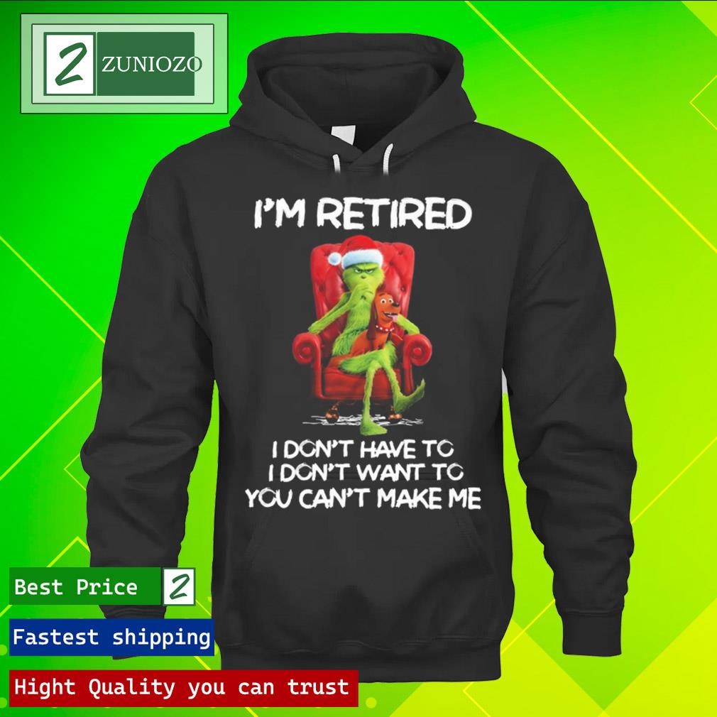 Official Grinch I'm retired I don't have to I don't want to you can't make me Shirt hoodie