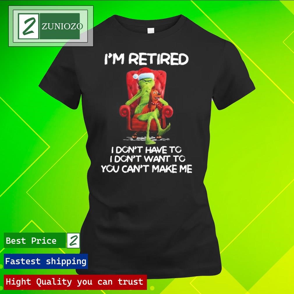 Official Grinch I'm retired I don't have to I don't want to you can't make me Shirt ladies tee shirt