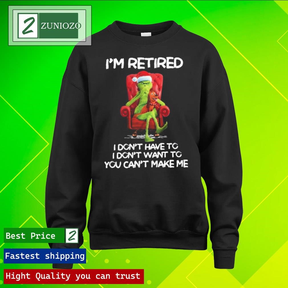 Official Grinch I'm retired I don't have to I don't want to you can't make me Shirt longsleeve