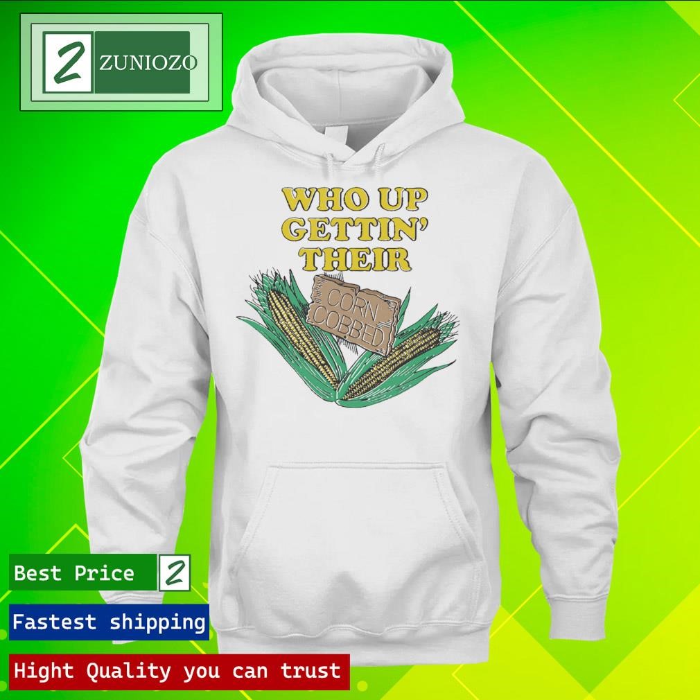 Official Who Up Getting’ Their Corn Cobbed T-Shirts hoodie