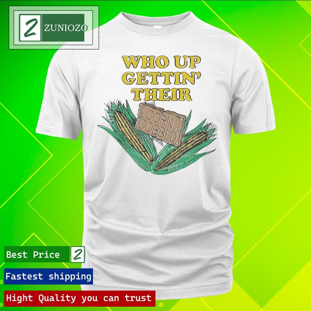 Official Who Up Getting’ Their Corn Cobbed T-Shirts