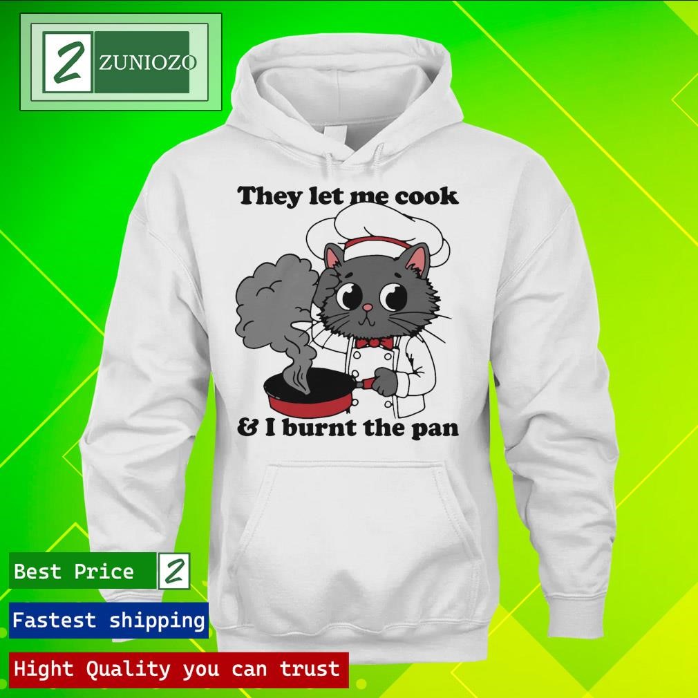 Official They Let Me Cook And I Burnt The Pan Shirt hoodie
