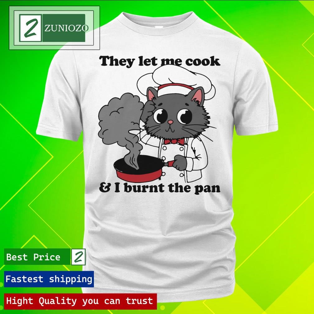 Official They Let Me Cook And I Burnt The Pan Shirt